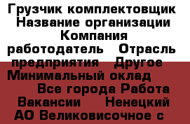 Грузчик-комплектовщик › Название организации ­ Компания-работодатель › Отрасль предприятия ­ Другое › Минимальный оклад ­ 20 000 - Все города Работа » Вакансии   . Ненецкий АО,Великовисочное с.
